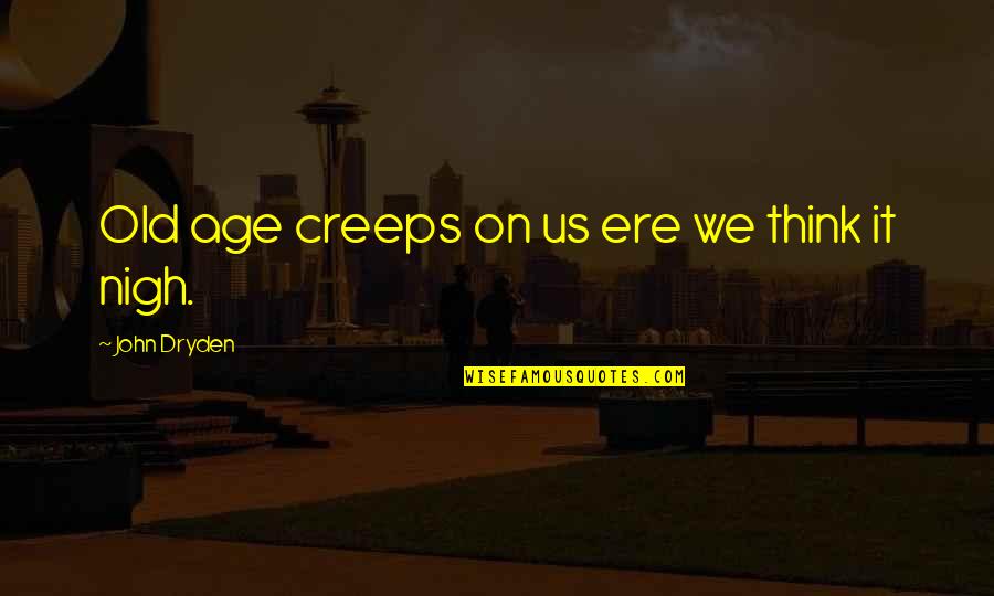 Surterra Quote Quotes By John Dryden: Old age creeps on us ere we think Surterra Quote Quotes By John Dryden: Old age creeps on us ere we think