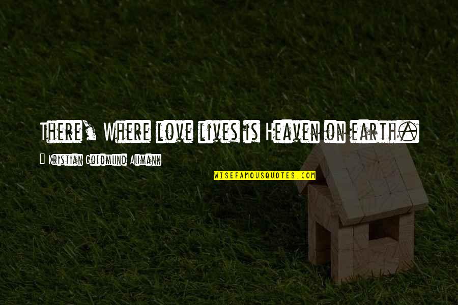 Surtex Quotes By Kristian Goldmund Aumann: There, Where love lives is Heaven on earth. Surtex Quotes By Kristian Goldmund Aumann: There, Where love lives is Heaven on earth.
