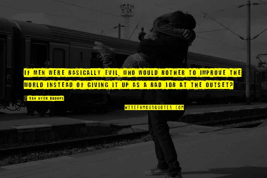 Surtos Em Quotes By Van Wyck Brooks: If men were basically evil, who would bother Surtos Em Quotes By Van Wyck Brooks: If men were basically evil, who would bother