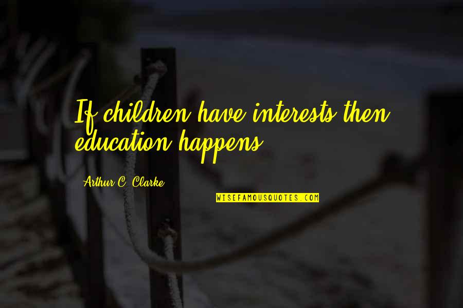 Surtos Psicoticos Quotes By Arthur C. Clarke: If children have interests then education happens. Surtos Psicoticos Quotes By Arthur C. Clarke: If children have interests then education happens.