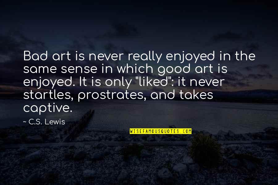 Sururu Mangue Quotes By C.S. Lewis: Bad art is never really enjoyed in the Sururu Mangue Quotes By C.S. Lewis: Bad art is never really enjoyed in the