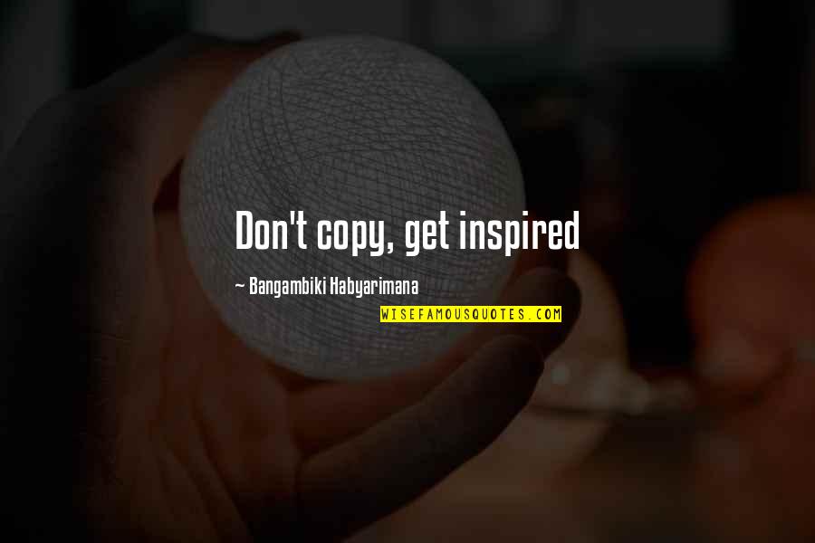 Surveillance Cameras Quotes By Bangambiki Habyarimana: Don't copy, get inspired