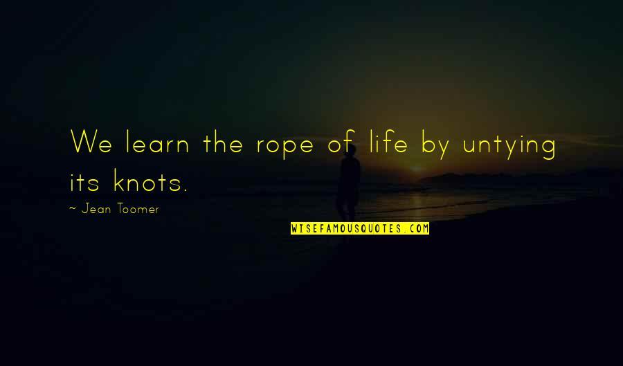 Surveilled Areas Quotes By Jean Toomer: We learn the rope of life by untying