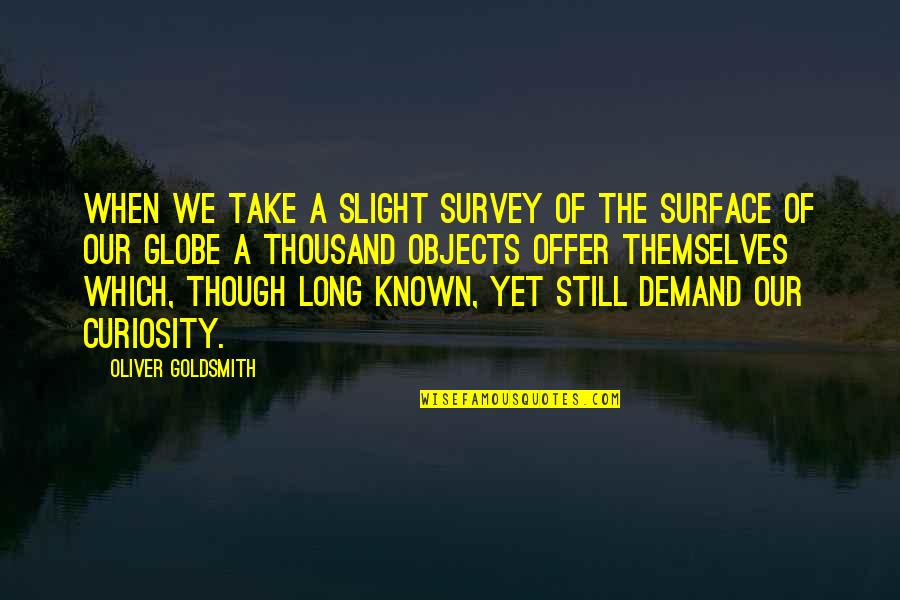 Survey'd Quotes By Oliver Goldsmith: When we take a slight survey of the