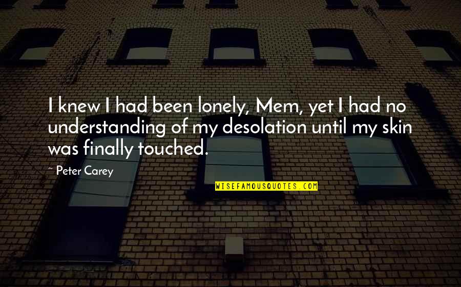 Surveying And Geoinformatics Quotes By Peter Carey: I knew I had been lonely, Mem, yet