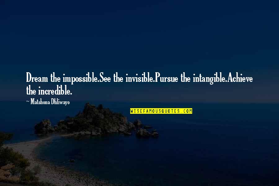 Surveyors Quotes By Matshona Dhliwayo: Dream the impossible.See the invisible.Pursue the intangible.Achieve the