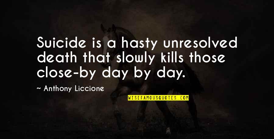 Surviors Quotes By Anthony Liccione: Suicide is a hasty unresolved death that slowly