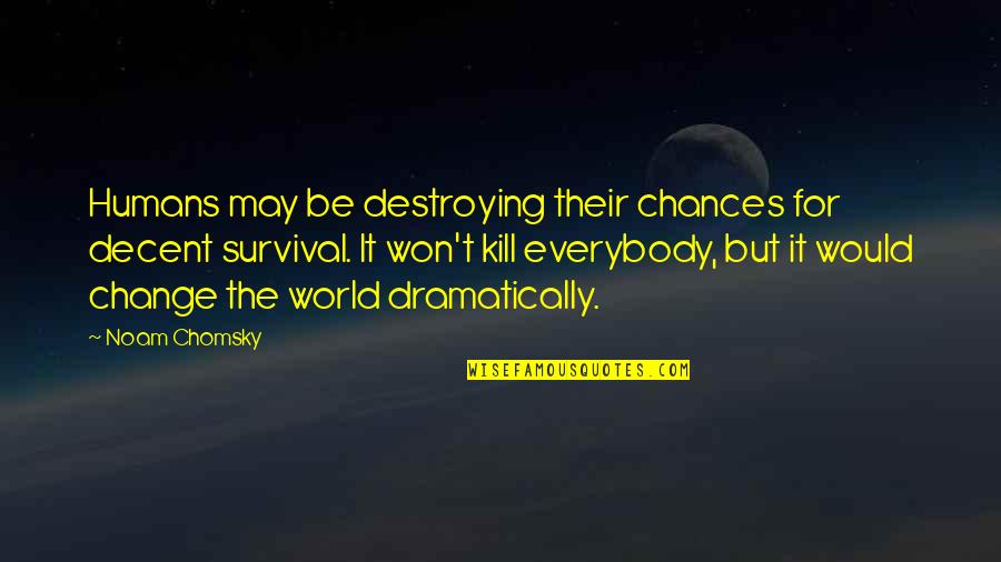 Survival And Change Quotes By Noam Chomsky: Humans may be destroying their chances for decent