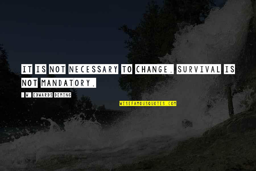 Survival And Change Quotes By W. Edwards Deming: It is not necessary to change. Survival is