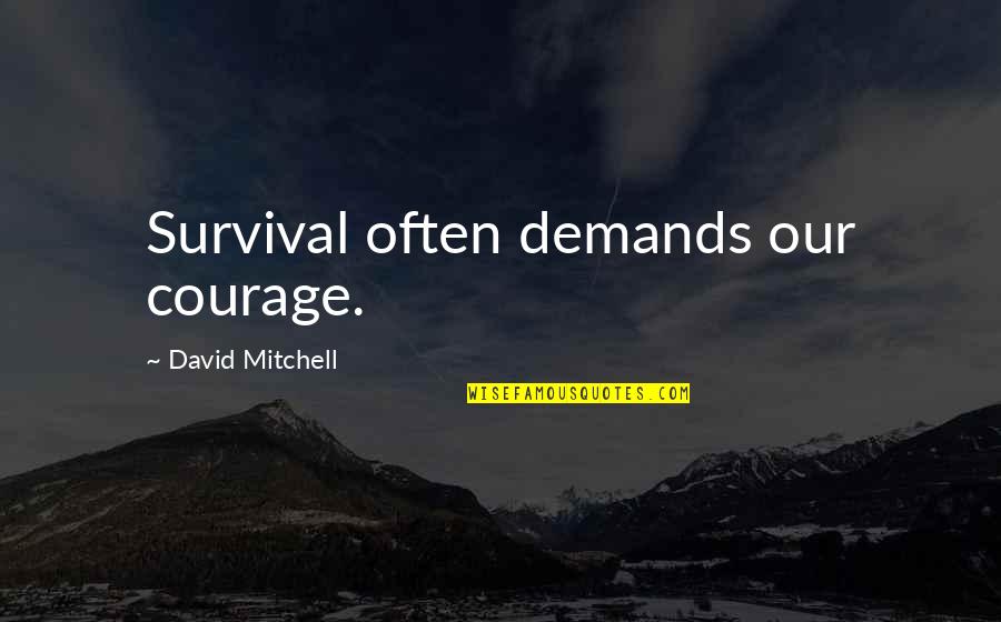 Survival And Courage Quotes By David Mitchell: Survival often demands our courage. Survival And Courage Quotes By David Mitchell: Survival often demands our courage.