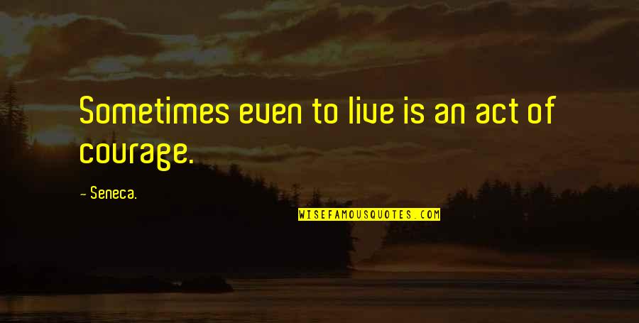 Survival And Courage Quotes By Seneca.: Sometimes even to live is an act of