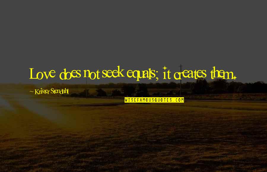 Survival In Hard Times Quotes By Krister Stendahl: Love does not seek equals; it creates them.