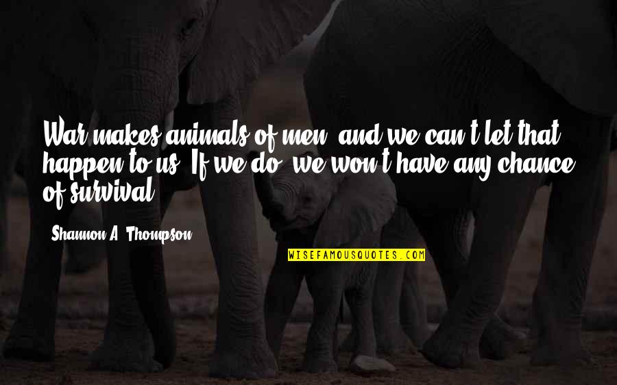 Survival In War Quotes By Shannon A. Thompson: War makes animals of men, and we can't