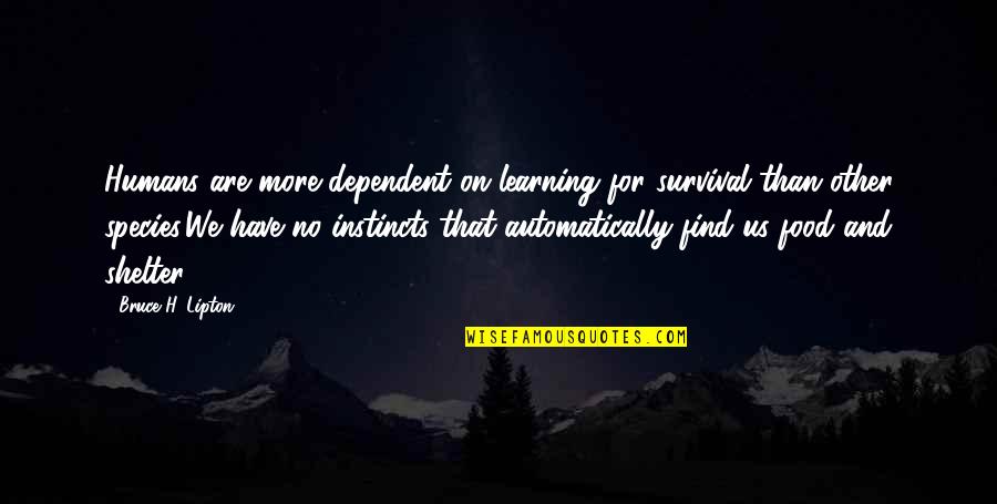 Survival Instincts Quotes By Bruce H. Lipton: Humans are more dependent on learning for survival