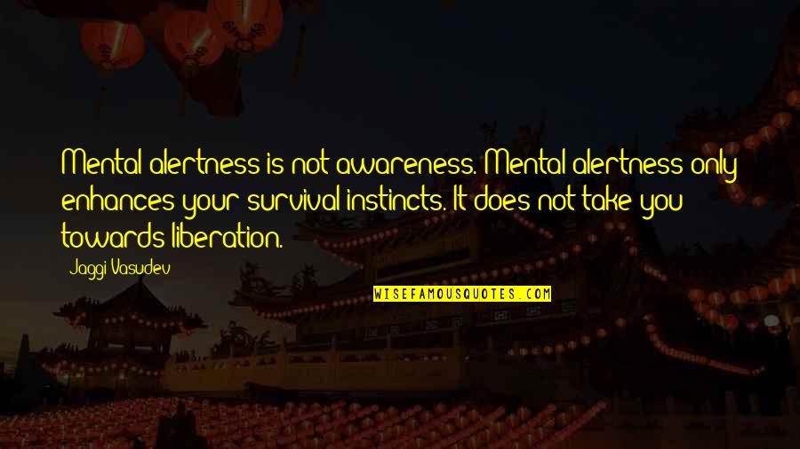 Survival Instincts Quotes By Jaggi Vasudev: Mental alertness is not awareness. Mental alertness only