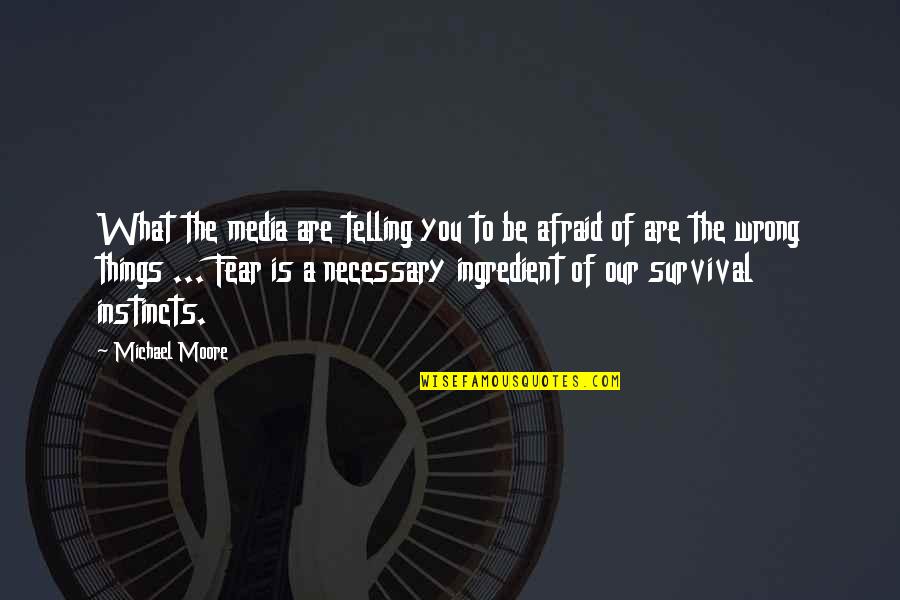 Survival Instincts Quotes By Michael Moore: What the media are telling you to be Survival Instincts Quotes By Michael Moore: What the media are telling you to be