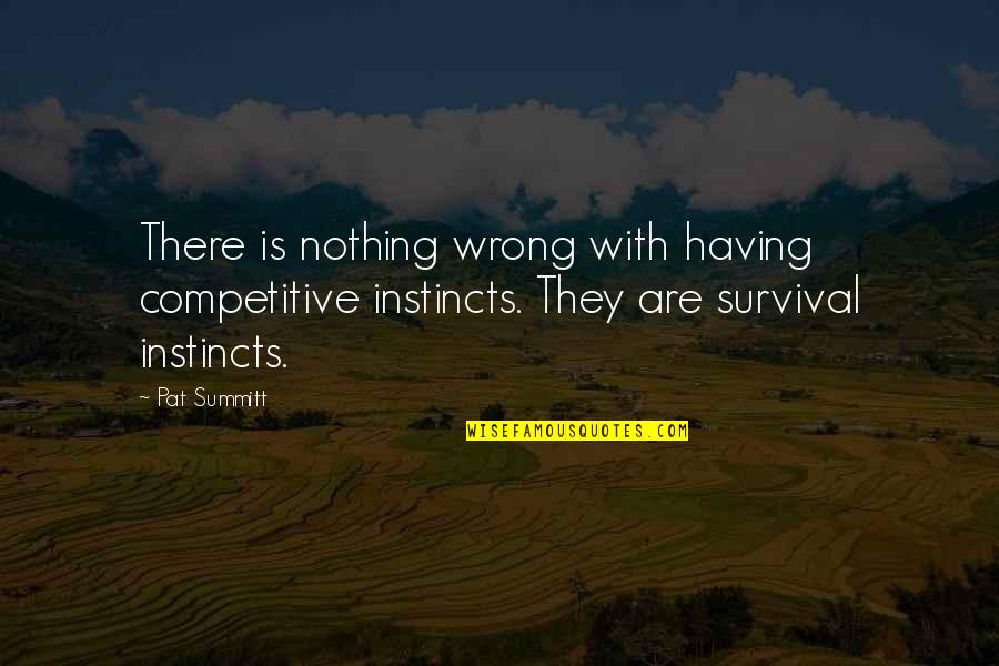 Survival Instincts Quotes By Pat Summitt: There is nothing wrong with having competitive instincts.