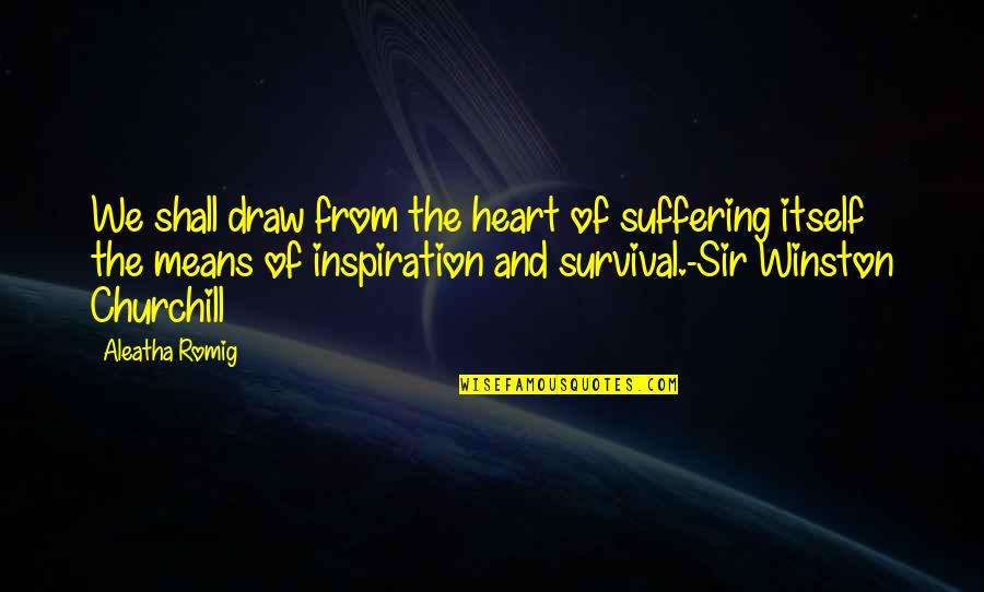 Survival Of Quotes By Aleatha Romig: We shall draw from the heart of suffering Survival Of Quotes By Aleatha Romig: We shall draw from the heart of suffering