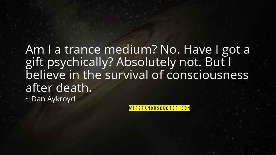 Survival Of Quotes By Dan Aykroyd: Am I a trance medium? No. Have I Survival Of Quotes By Dan Aykroyd: Am I a trance medium? No. Have I