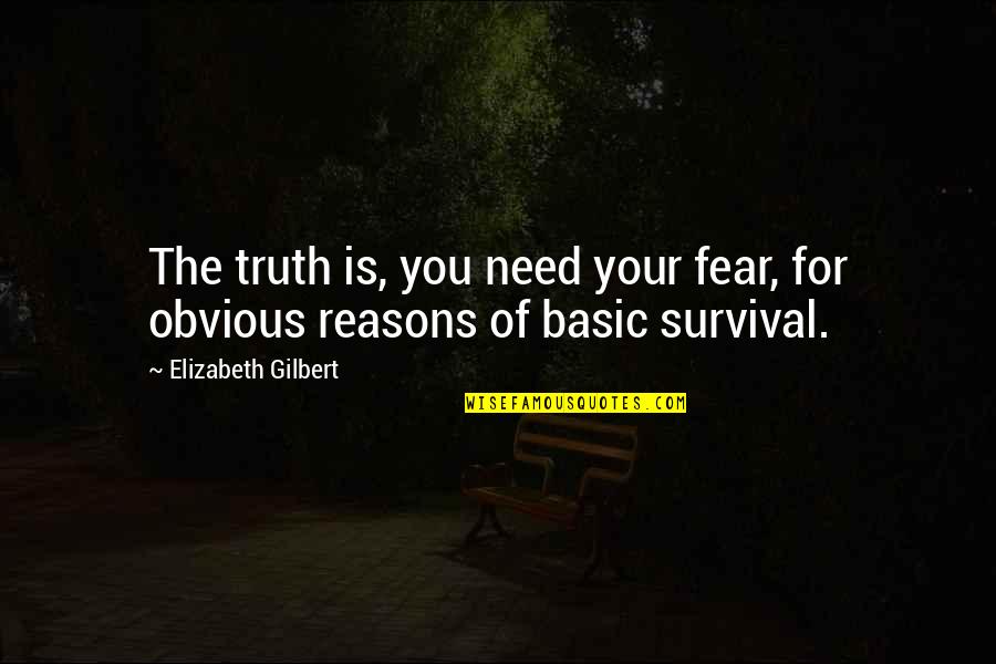 Survival Of Quotes By Elizabeth Gilbert: The truth is, you need your fear, for Survival Of Quotes By Elizabeth Gilbert: The truth is, you need your fear, for