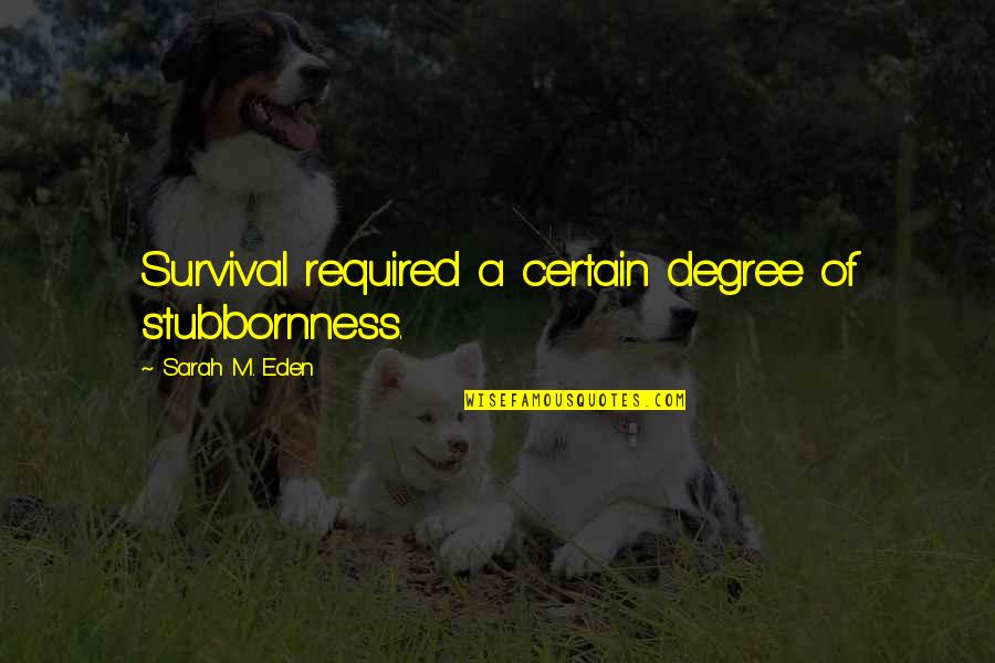 Survival Of Quotes By Sarah M. Eden: Survival required a certain degree of stubbornness. Survival Of Quotes By Sarah M. Eden: Survival required a certain degree of stubbornness.