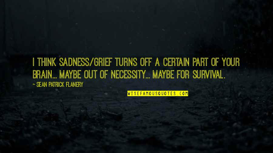 Survival Of Quotes By Sean Patrick Flanery: I think sadness/grief turns off a certain part Survival Of Quotes By Sean Patrick Flanery: I think sadness/grief turns off a certain part