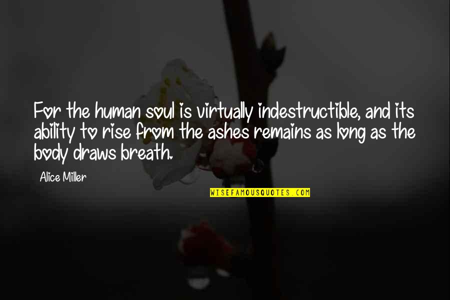 Survival Of The Human Soul Quotes By Alice Miller: For the human soul is virtually indestructible, and