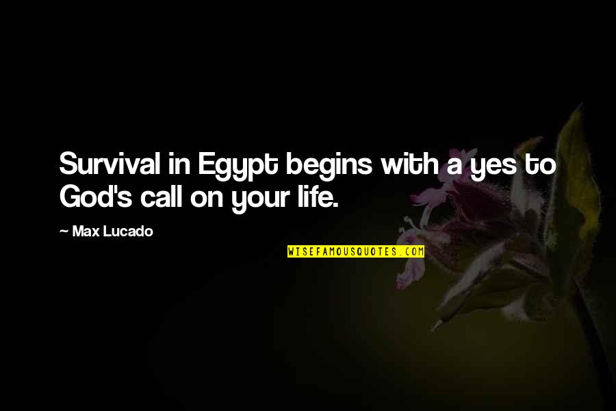 Survival's Quotes By Max Lucado: Survival in Egypt begins with a yes to