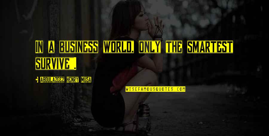 Survive Life Quotes By Abdulazeez Henry Musa: In a business world, only the smartest survive". Survive Life Quotes By Abdulazeez Henry Musa: In a business world, only the smartest survive".
