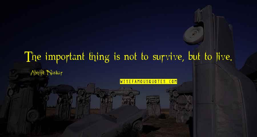 Survive Life Quotes By Abhijit Naskar: The important thing is not to survive, but Survive Life Quotes By Abhijit Naskar: The important thing is not to survive, but