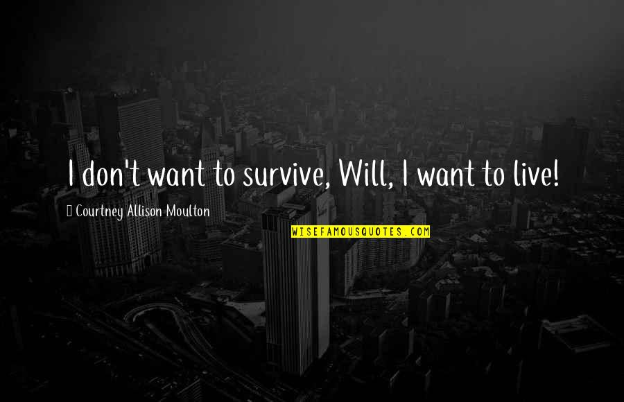 Survive Life Quotes By Courtney Allison Moulton: I don't want to survive, Will, I want Survive Life Quotes By Courtney Allison Moulton: I don't want to survive, Will, I want