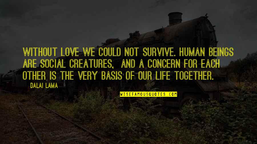 Survive Life Quotes By Dalai Lama: Without love we could not survive. Human beings Survive Life Quotes By Dalai Lama: Without love we could not survive. Human beings
