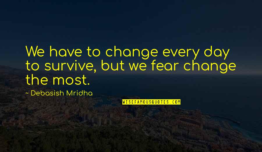 Survive Life Quotes By Debasish Mridha: We have to change every day to survive, Survive Life Quotes By Debasish Mridha: We have to change every day to survive,
