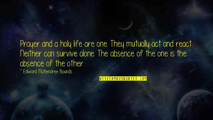 Survive Life Quotes By Edward McKendree Bounds: Prayer and a holy life are one. They Survive Life Quotes By Edward McKendree Bounds: Prayer and a holy life are one. They
