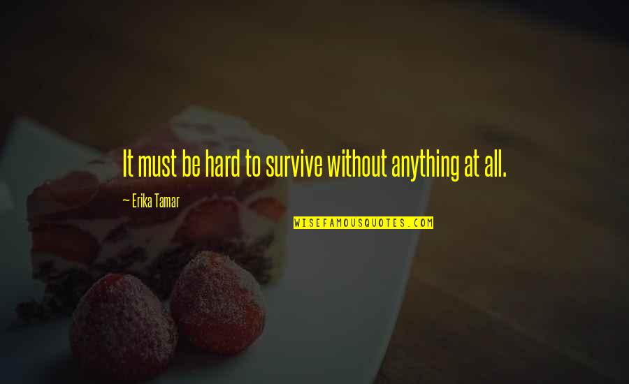 Survive Life Quotes By Erika Tamar: It must be hard to survive without anything Survive Life Quotes By Erika Tamar: It must be hard to survive without anything