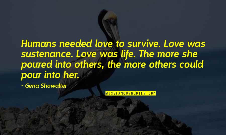 Survive Life Quotes By Gena Showalter: Humans needed love to survive. Love was sustenance. Survive Life Quotes By Gena Showalter: Humans needed love to survive. Love was sustenance.