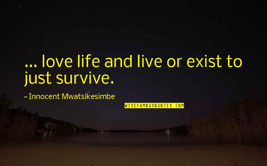 Survive Life Quotes By Innocent Mwatsikesimbe: ... love life and live or exist to Survive Life Quotes By Innocent Mwatsikesimbe: ... love life and live or exist to