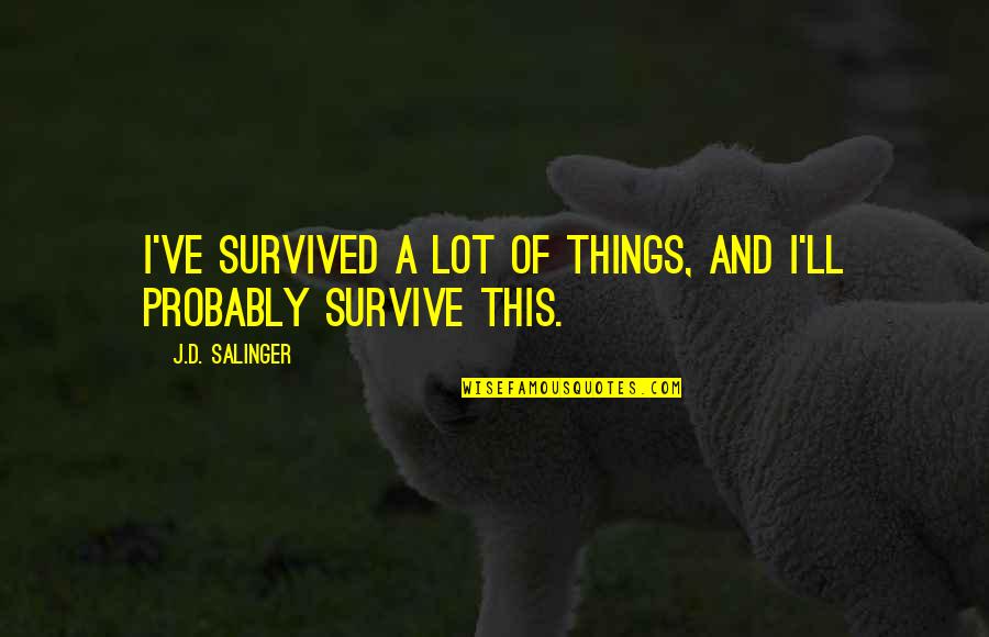 Survive Life Quotes By J.D. Salinger: I've survived a lot of things, and I'll Survive Life Quotes By J.D. Salinger: I've survived a lot of things, and I'll