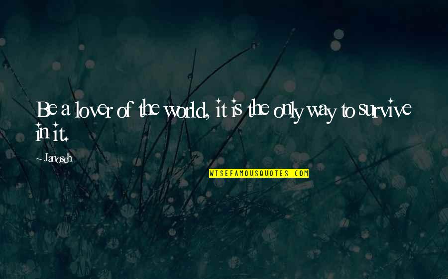 Survive Life Quotes By Janosch: Be a lover of the world, it is