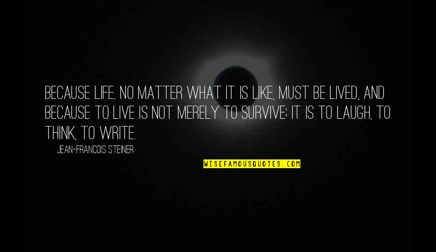 Survive Life Quotes By Jean-Francois Steiner: Because life, no matter what it is like, Survive Life Quotes By Jean-Francois Steiner: Because life, no matter what it is like,