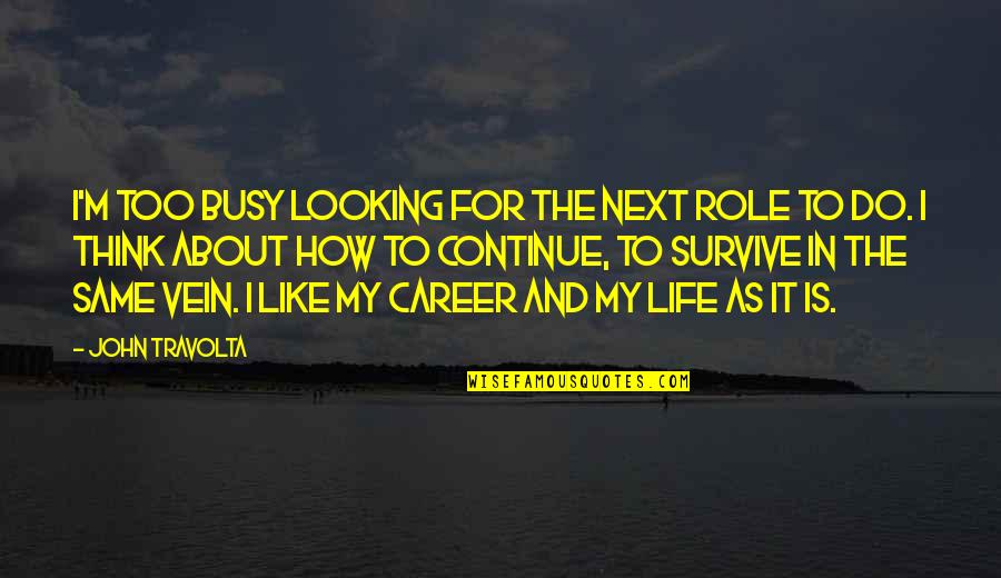 Survive Life Quotes By John Travolta: I'm too busy looking for the next role Survive Life Quotes By John Travolta: I'm too busy looking for the next role