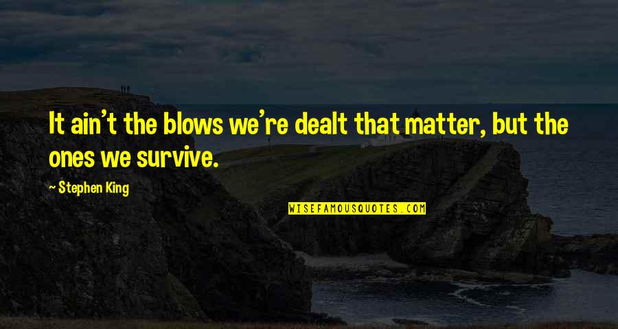 Survive Life Quotes By Stephen King: It ain't the blows we're dealt that matter,