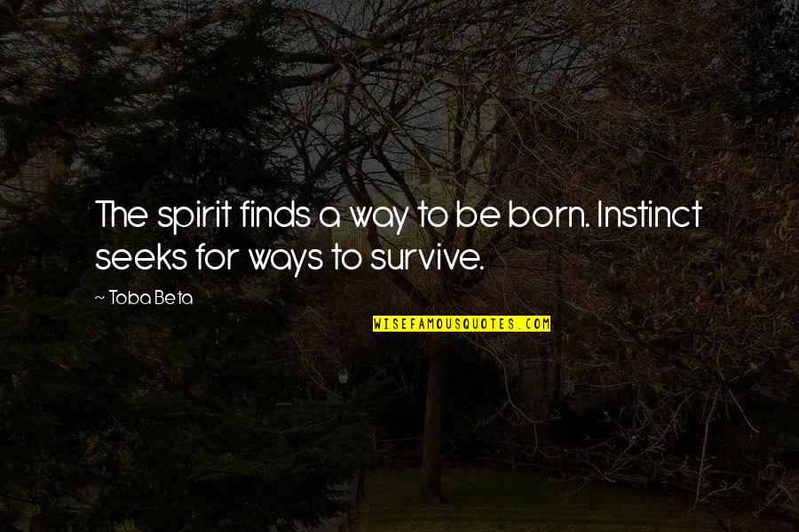 Survive Life Quotes By Toba Beta: The spirit finds a way to be born.