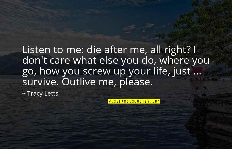 Survive Life Quotes By Tracy Letts: Listen to me: die after me, all right? Survive Life Quotes By Tracy Letts: Listen to me: die after me, all right?