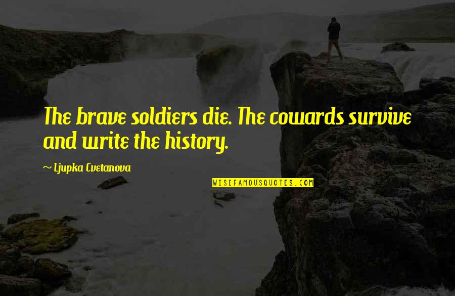 Survive Quote Quotes By Ljupka Cvetanova: The brave soldiers die. The cowards survive and