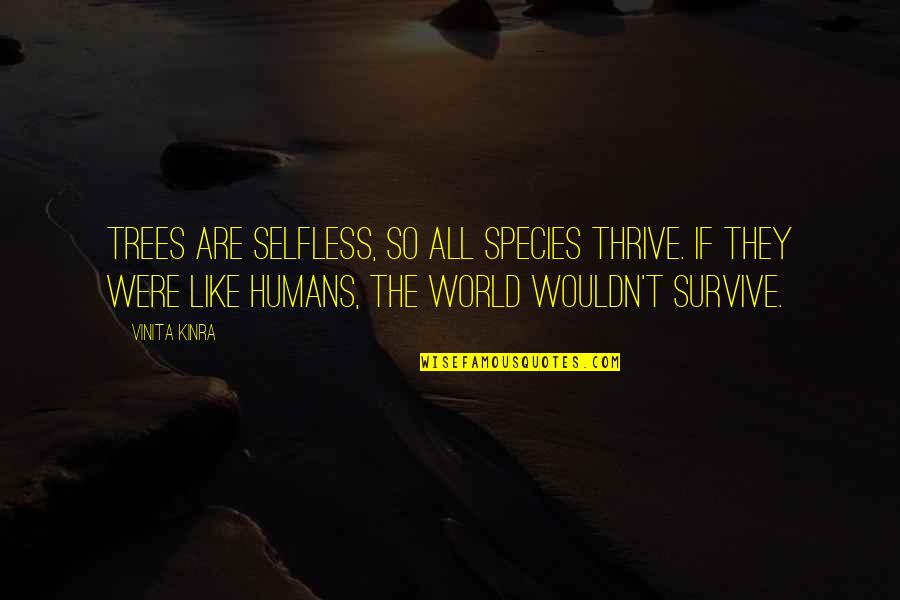 Survive Quote Quotes By Vinita Kinra: Trees are selfless, so all species thrive. If
