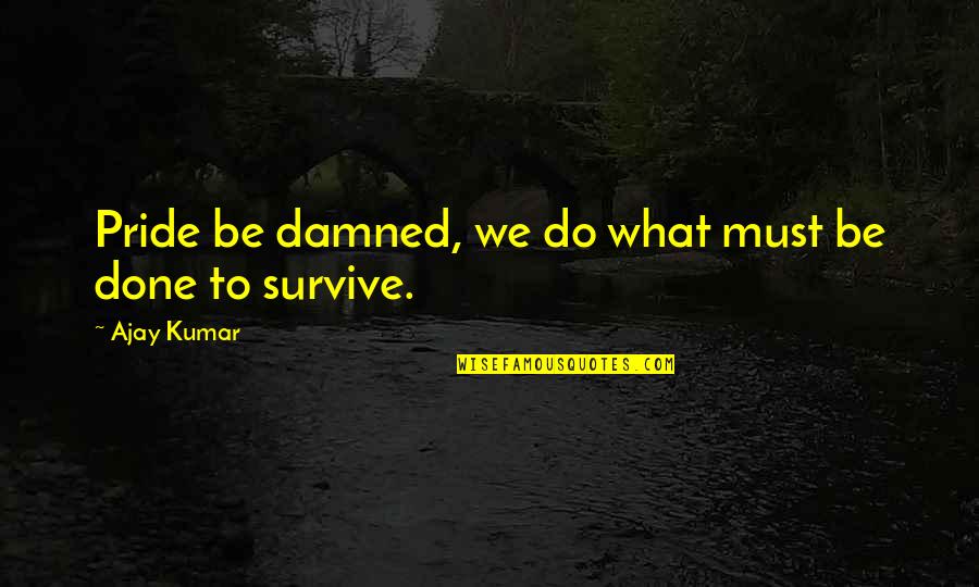 Survive Quotes And Quotes By Ajay Kumar: Pride be damned, we do what must be