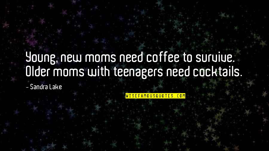 Survive Quotes And Quotes By Sandra Lake: Young, new moms need coffee to survive. Older