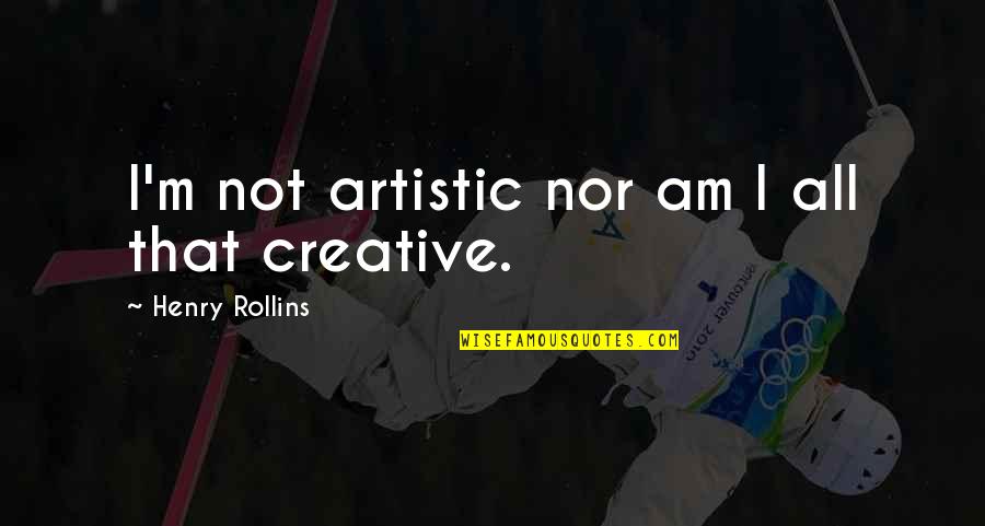 Survive The Day Quotes By Henry Rollins: I'm not artistic nor am I all that Survive The Day Quotes By Henry Rollins: I'm not artistic nor am I all that