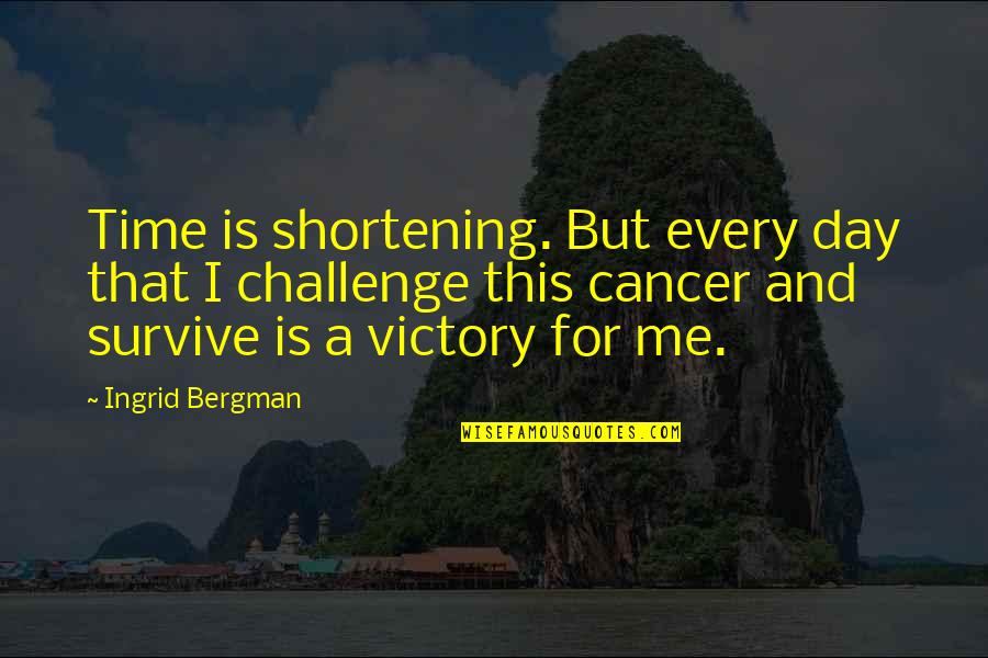 Survive The Day Quotes By Ingrid Bergman: Time is shortening. But every day that I Survive The Day Quotes By Ingrid Bergman: Time is shortening. But every day that I